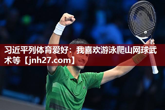 习近平列体育爱好：我喜欢游泳爬山网球武术等