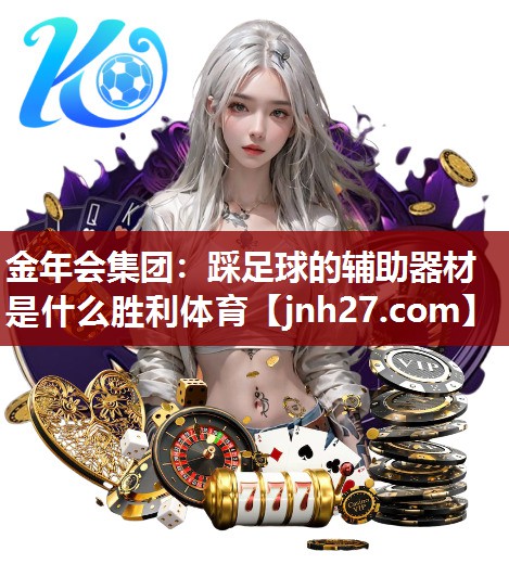 金年会集团：踩足球的辅助器材是什么胜利体育