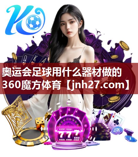 奥运会足球用什么器材做的360魔方体育
