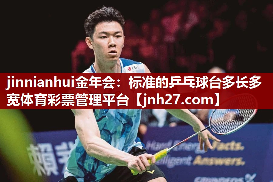 jinnianhui金年会：标准的乒乓球台多长多宽体育彩票管理平台