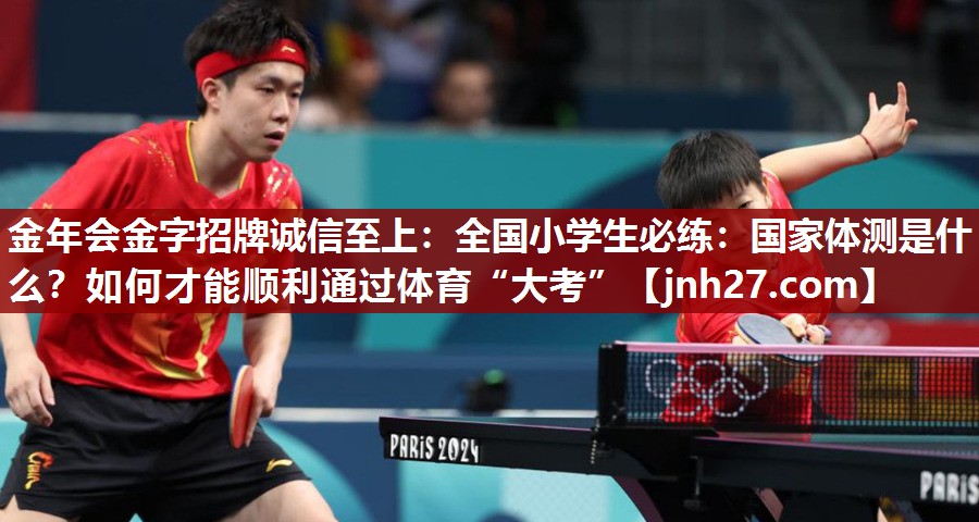 金年会金字招牌诚信至上：全国小学生必练：国家体测是什么？如何才能顺利通过体育“大考”