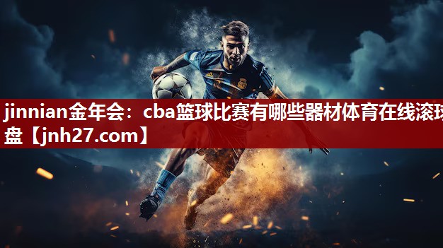 jinnian金年会：cba篮球比赛有哪些器材体育在线滚球盘
