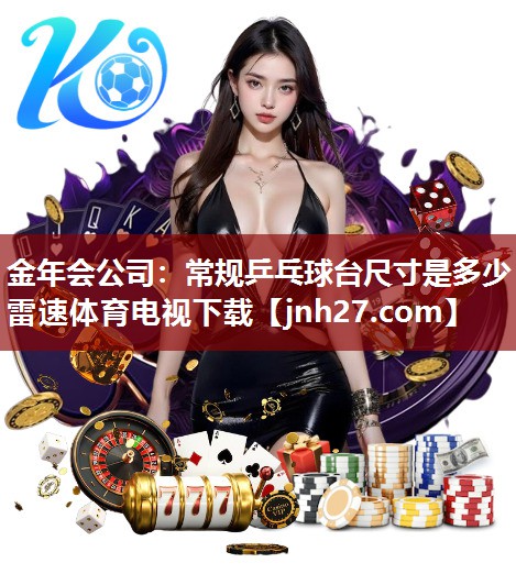 金年会公司：常规乒乓球台尺寸是多少雷速体育电视下载