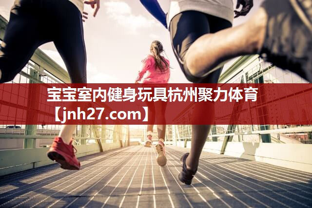 宝宝室内健身玩具杭州聚力体育