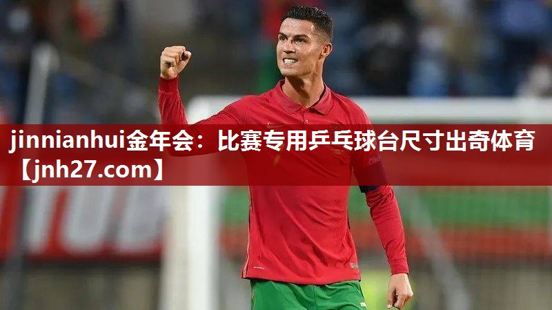 jinnianhui金年会：比赛专用乒乓球台尺寸出奇体育