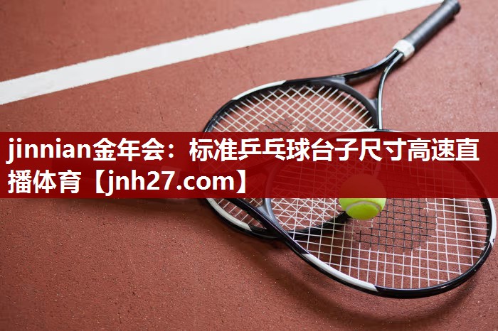 jinnian金年会：标准乒乓球台子尺寸高速直播体育
