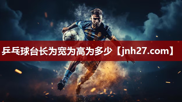 乒乓球台长为宽为高为多少
