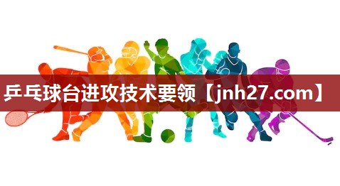 乒乓球台进攻技术要领
